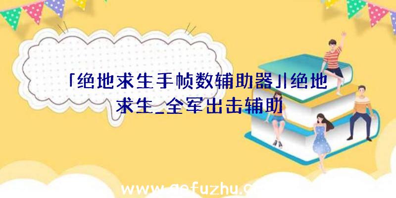 「绝地求生手帧数辅助器」|绝地求生_全军出击辅助